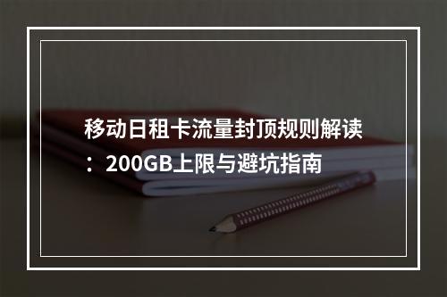 移动日租卡流量封顶规则解读：200GB上限与避坑指南