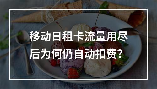 移动日租卡流量用尽后为何仍自动扣费？