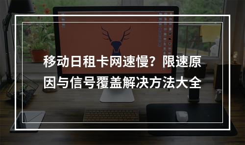 移动日租卡网速慢？限速原因与信号覆盖解决方法大全