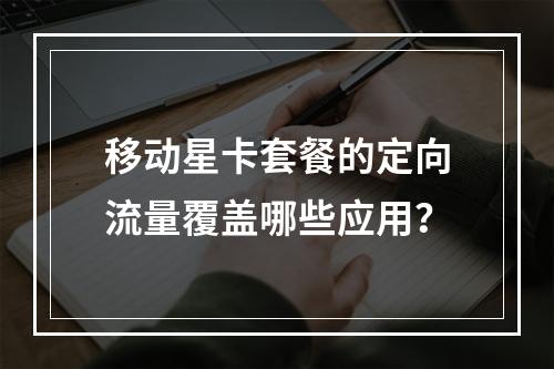 移动星卡套餐的定向流量覆盖哪些应用？