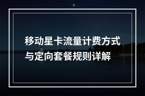 移动星卡流量计费方式与定向套餐规则详解
