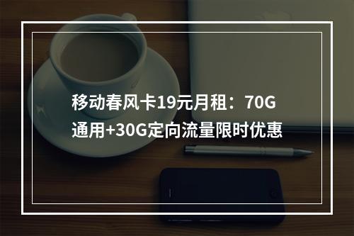 移动春风卡19元月租：70G通用+30G定向流量限时优惠
