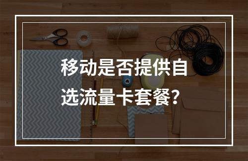 移动是否提供自选流量卡套餐？