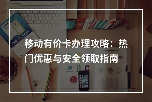 移动有价卡办理攻略：热门优惠与安全领取指南