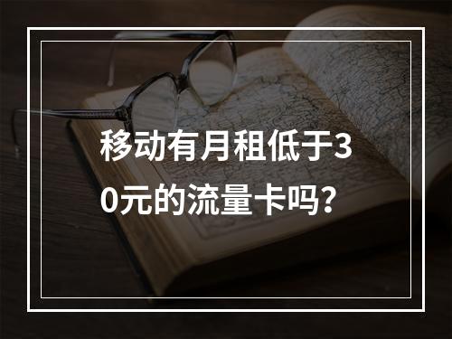 移动有月租低于30元的流量卡吗？