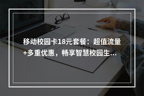 移动校园卡18元套餐：超值流量+多重优惠，畅享智慧校园生活