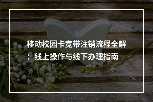 移动校园卡宽带注销流程全解：线上操作与线下办理指南