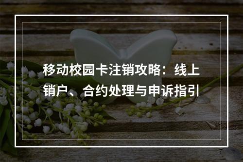 移动校园卡注销攻略：线上销户、合约处理与申诉指引