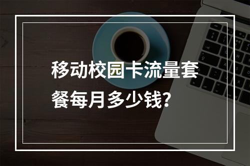 移动校园卡流量套餐每月多少钱？