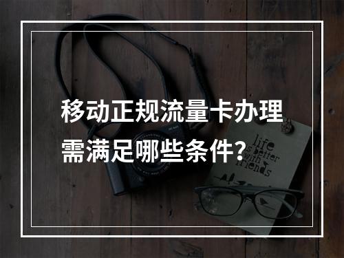移动正规流量卡办理需满足哪些条件？