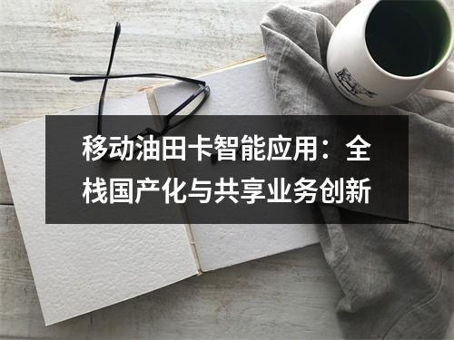 移动油田卡智能应用：全栈国产化与共享业务创新