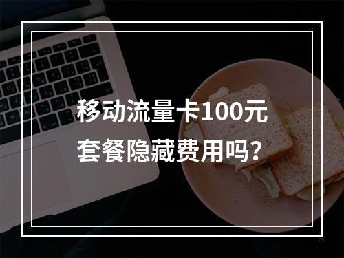 移动流量卡100元套餐隐藏费用吗？