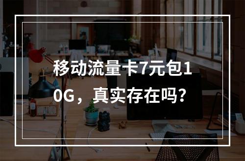 移动流量卡7元包10G，真实存在吗？