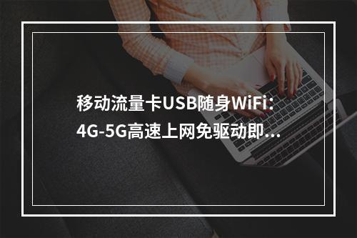 移动流量卡USB随身WiFi：4G-5G高速上网免驱动即插即用