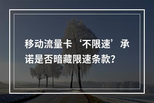 移动流量卡‘不限速’承诺是否暗藏限速条款？