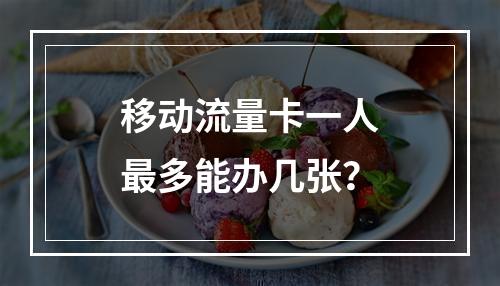 移动流量卡一人最多能办几张？