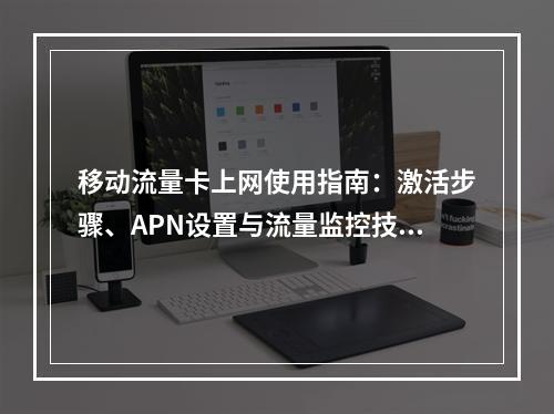 移动流量卡上网使用指南：激活步骤、APN设置与流量监控技巧