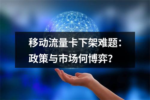 移动流量卡下架难题：政策与市场何博弈？