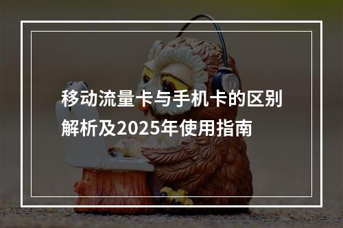 移动流量卡与手机卡的区别解析及2025年使用指南