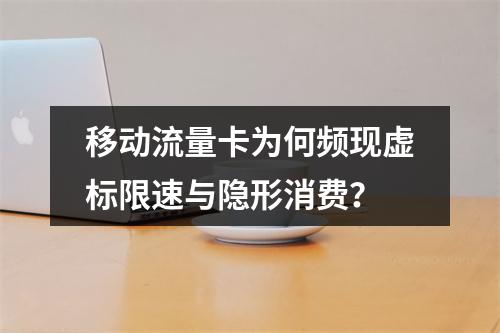 移动流量卡为何频现虚标限速与隐形消费？