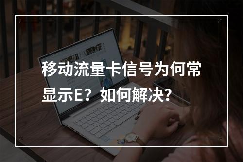移动流量卡信号为何常显示E？如何解决？