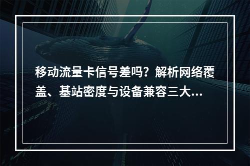 移动流量卡信号差吗？解析网络覆盖、基站密度与设备兼容三大因素