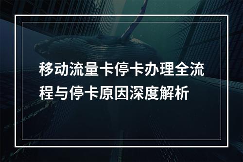移动流量卡停卡办理全流程与停卡原因深度解析