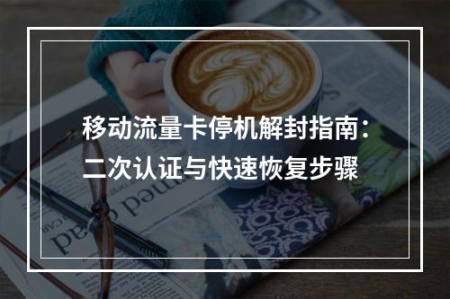 移动流量卡停机解封指南：二次认证与快速恢复步骤