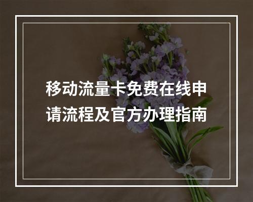 移动流量卡免费在线申请流程及官方办理指南