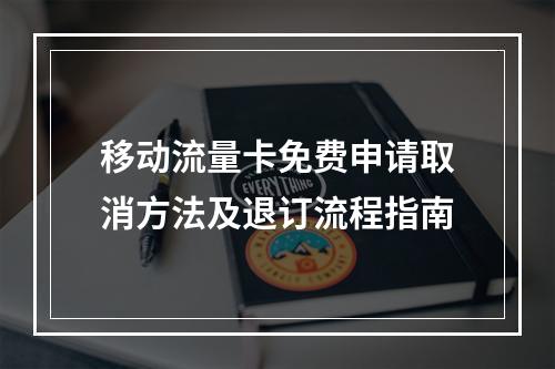 移动流量卡免费申请取消方法及退订流程指南