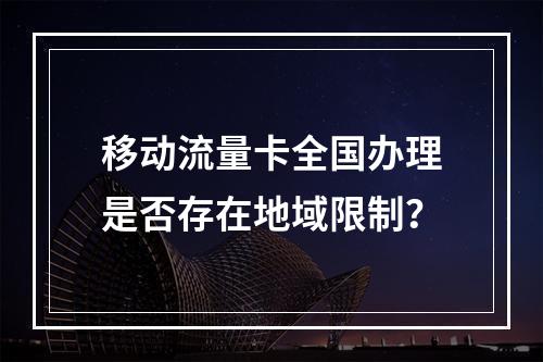 移动流量卡全国办理是否存在地域限制？