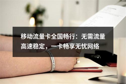 移动流量卡全国畅行：无需流量高速稳定，一卡畅享无忧网络