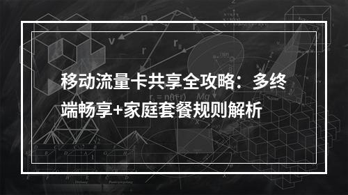 移动流量卡共享全攻略：多终端畅享+家庭套餐规则解析