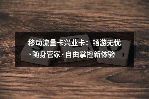 移动流量卡兴业卡：畅游无忧·随身管家·自由掌控新体验