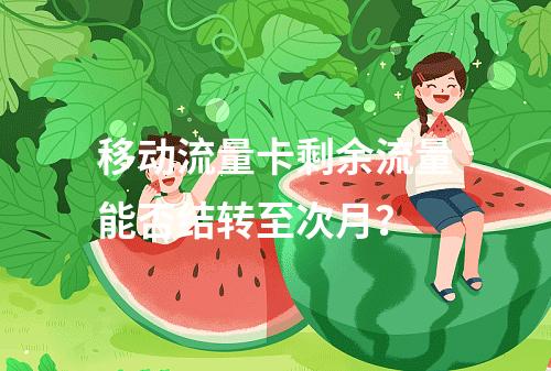 移动流量卡剩余流量能否结转至次月？