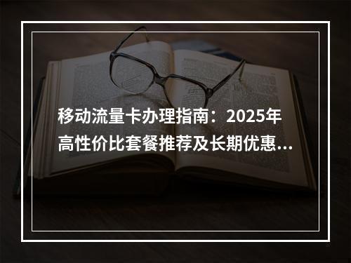 移动流量卡办理指南：2025年高性价比套餐推荐及长期优惠攻略