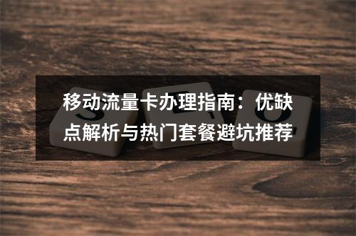 移动流量卡办理指南：优缺点解析与热门套餐避坑推荐