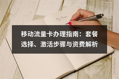 移动流量卡办理指南：套餐选择、激活步骤与资费解析