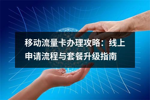 移动流量卡办理攻略：线上申请流程与套餐升级指南