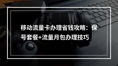 移动流量卡办理省钱攻略：保号套餐+流量月包办理技巧