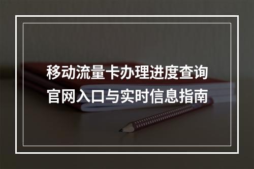 移动流量卡办理进度查询官网入口与实时信息指南