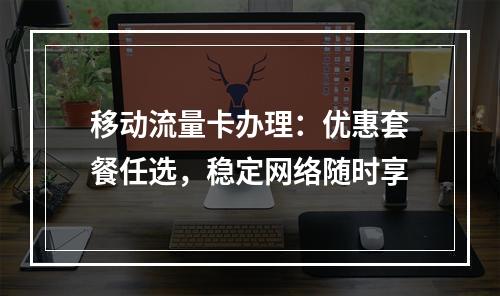 移动流量卡办理：优惠套餐任选，稳定网络随时享