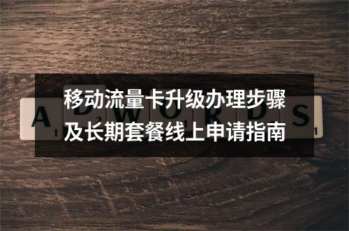 移动流量卡升级办理步骤及长期套餐线上申请指南