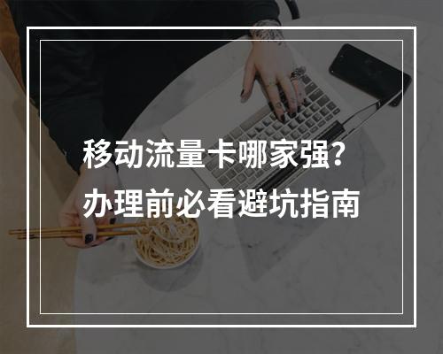 移动流量卡哪家强？办理前必看避坑指南