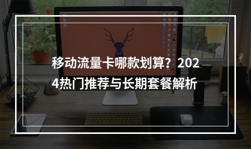 移动流量卡哪款划算？2024热门推荐与长期套餐解析