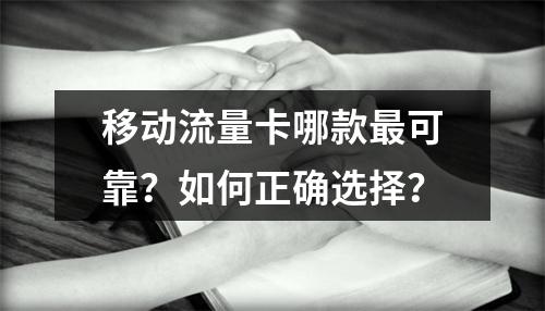 移动流量卡哪款最可靠？如何正确选择？