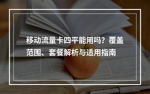 移动流量卡四平能用吗？覆盖范围、套餐解析与适用指南