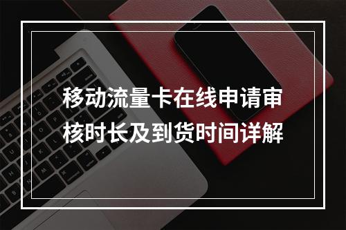 移动流量卡在线申请审核时长及到货时间详解