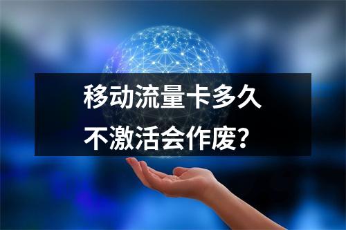移动流量卡多久不激活会作废？