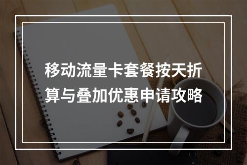 移动流量卡套餐按天折算与叠加优惠申请攻略